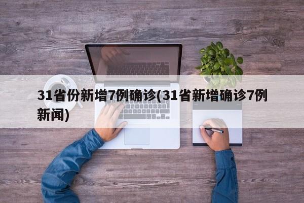 31省份新增7例确诊(31省新增确诊7例新闻)