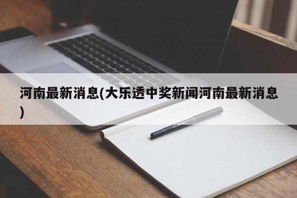 河南最新消息(大乐透中奖新闻河南最新消息)