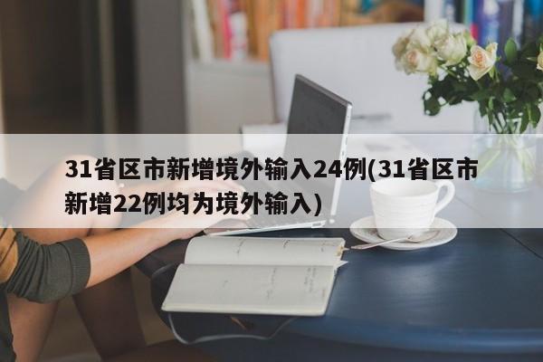 31省区市新增境外输入24例(31省区市新增22例均为境外输入)