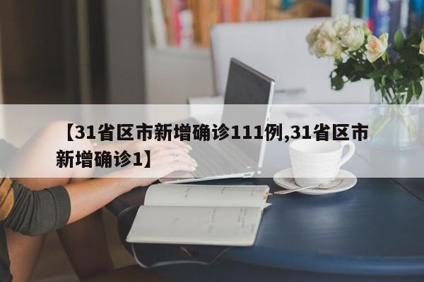 【31省区市新增确诊111例,31省区市新增确诊1】