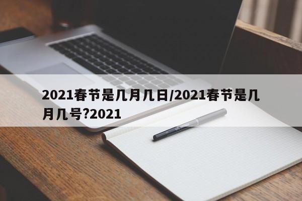 2021春节是几月几日/2021春节是几月几号?2021