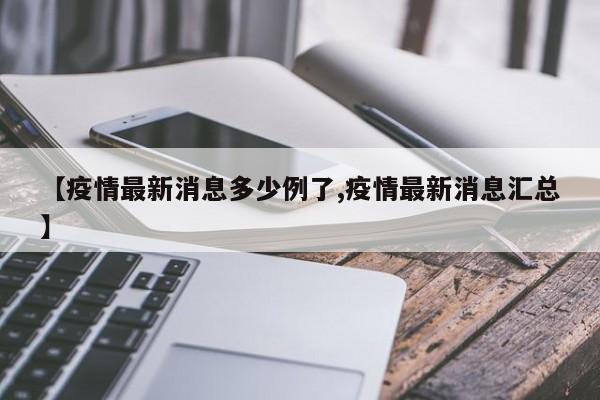 【疫情最新消息多少例了,疫情最新消息汇总】